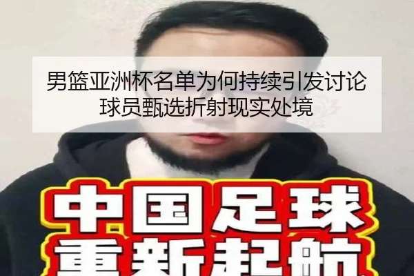 男篮亚洲杯名单为何持续引发讨论 球员甄选折射现实处境